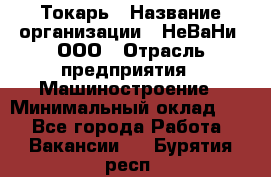 Токарь › Название организации ­ НеВаНи, ООО › Отрасль предприятия ­ Машиностроение › Минимальный оклад ­ 1 - Все города Работа » Вакансии   . Бурятия респ.